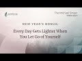 Every Day Gets Lighter When You Let Go of Yourself | The Michael Singer Podcast New Year's Special