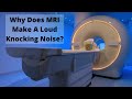 What Makes The Different Sounds In MRI Scans? Knocking to Rhythmic Chirping MRI Sounds Explained