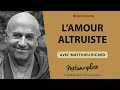 L’amour altruiste avec Matthieu Ricard {Best-Of}