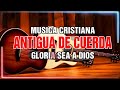GUITARRA PENTECOSTAL - ALABANZAS MUSICA DE CUERDA🙏MUSICA CRISTIANA ANTIGUA DE CUERDA 2024
