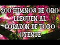 200 Himnos De Oro Lleguen Al Corazon De Todo Oyente - Hermosos Himnos Levantan La Fe Hacia Al Señor