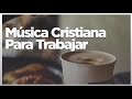 Música Cristiana Para Trabajar Motivado Y Alegre 2021 | La Mejor Música Para Estar Feliz y Contento