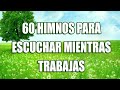 60 HIMNOS PARA ESCUCHAR MIENTRAS TRABAJAS - HERMOSOS HIMNOS QUE TOCAN EL CORAZÓN