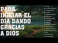 MÚSICA CRISTIANA PARA INICIAR EL DÍA DANDO GRACIAS A DIOS - GRANDES ÉXITOS DE ALABANZA Y ADORIACÓN