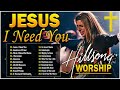 Jesus, I Need You 🙏Top 10 Playlist Christian Hillsong Worship Music 2024 ♫ Best Worship Songs #323