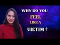 Why Do You Feel Like A Victim ?