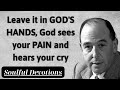 Leave it in GOD'S HANDS, God sees your PAIN and hears your CRY - Soulful Devotions Message