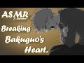 ASMR: Breaking Bakuguo's Heart. yall heartless smh