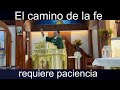 El camino de la fe requiere paciencia.