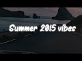 summer 2015 vibes ~ nostalgia playlist