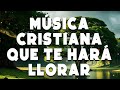 Música Cristiana Que Te Hará Llorar 🛐 Himnos de Adoracion - Musica Cristiana - Alabanza Adoracion