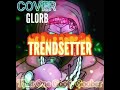 Glorb - TRENDSETTER (Vocal Cover)