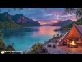 Relaxing Fresh Lake ✨ Beautiful Camping with Blissful Chillout Vibes - Chill Music for Rest Day