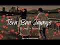 Tera Ban Jaunga | Tera Ban Jaunga Lo Fi | Lo Fi Song | Bollywood LoFi Songs|Love Songs|