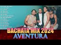AVENTURA MIX 2024 - CANCIONES DE AVENTURA - MIX BACHATAS 2024