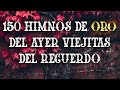 150 Himnos De Oro Del Ayer VIejitas Del Recuerdo - Himnos Tan Hermosos Mi Alma Se Deleita Al Cantar