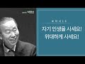 로마서16(롬6:12-23) : 자기 인생을 사세요! 위대하게 사세요!