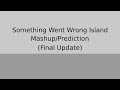 Something Went Wrong Island Prediction/Mashup (Final Update)