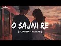 O Sajni Re |( Slowed + Reverb ) | Arijit Singh | Lofi - Version